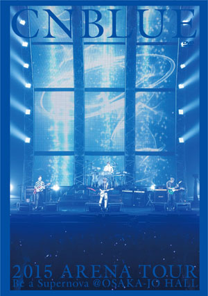 CNBLUE 2015 ARENA TOUR ～Be a Supernova＠OSAKA-JO HALL　DVD e通販.com