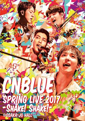 CNBLUE SPRING LIVE 2017 -Shake! Shake!- @OSAKA JO HALL DVD