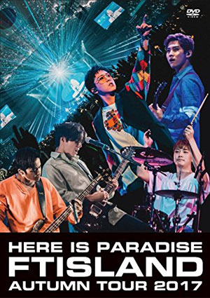 FTISLAND／FTISLAND Autumn Tour 2017 -Here is Paradise- DVD e通販.com
